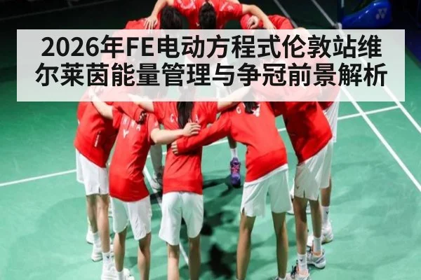 2026年FE电动方程式伦敦站维尔莱茵能量管理与争冠前景解析